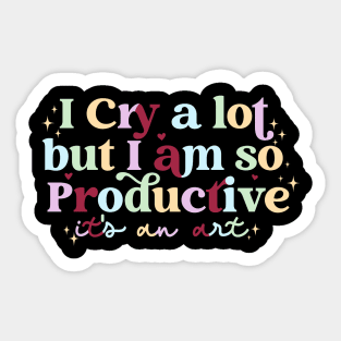 I Cry A Lot But I Am So Productive It's An Art Funny Sticker